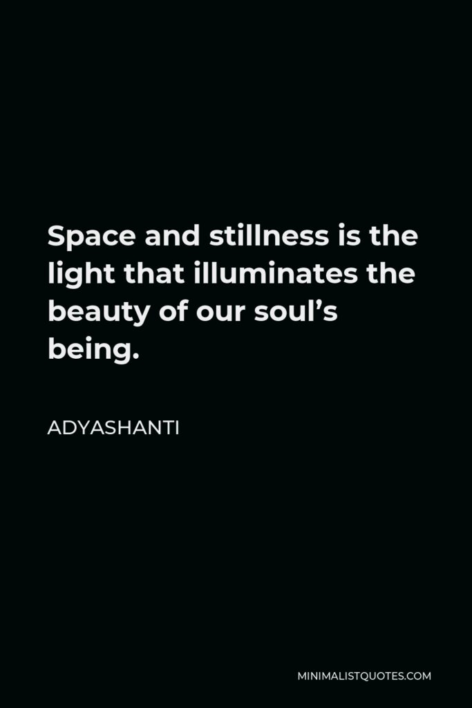 Adyashanti Quote - Space and stillness is the light that illuminates the beauty of our soul’s being.
