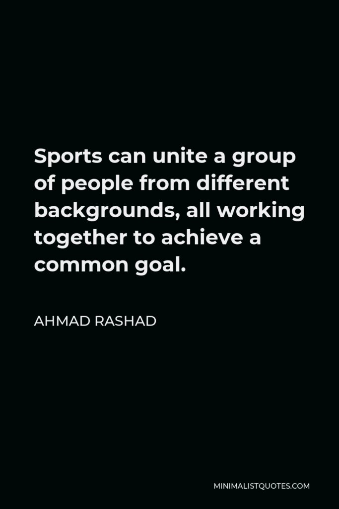 Ahmad Rashad Quote - Sports can unite a group of people from different backgrounds, all working together to achieve a common goal.