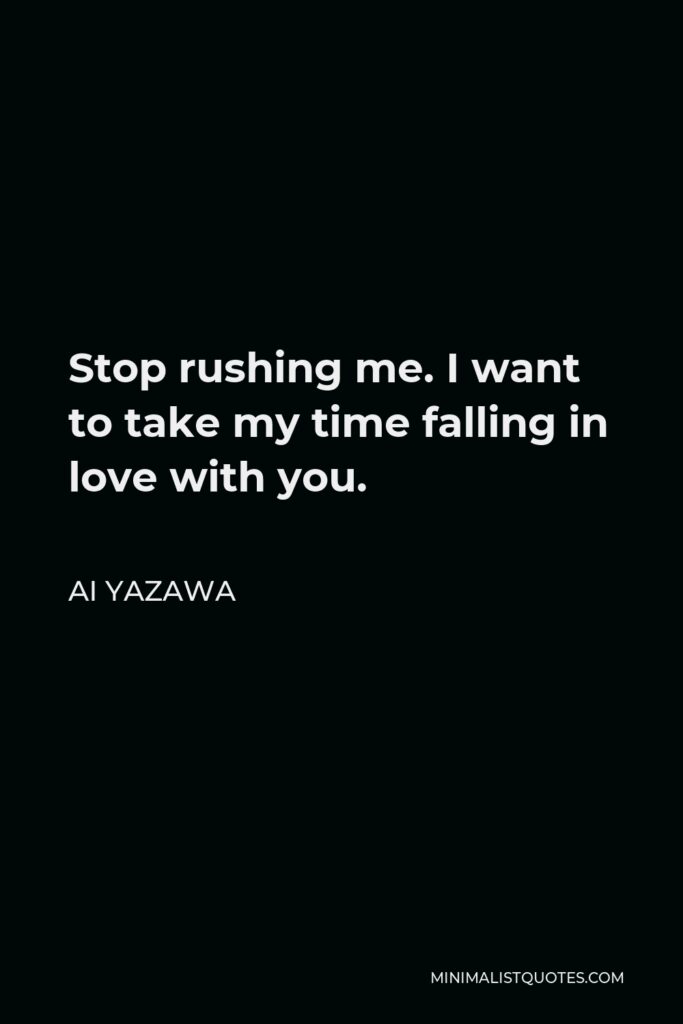 Ai Yazawa Quote - Stop rushing me. I want to take my time falling in love with you.