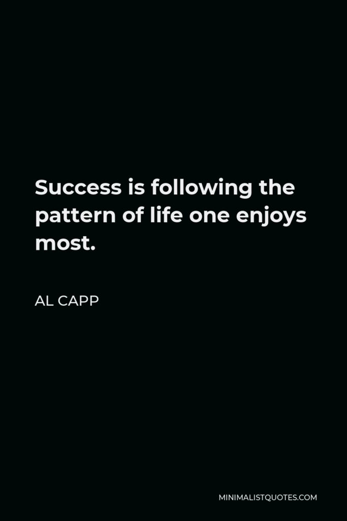Al Capp Quote - Success is following the pattern of life one enjoys most.