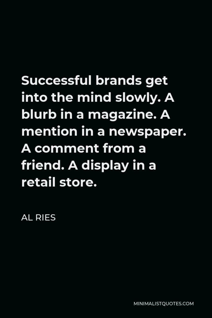 Al Ries Quote - Successful brands get into the mind slowly. A blurb in a magazine. A mention in a newspaper. A comment from a friend. A display in a retail store.