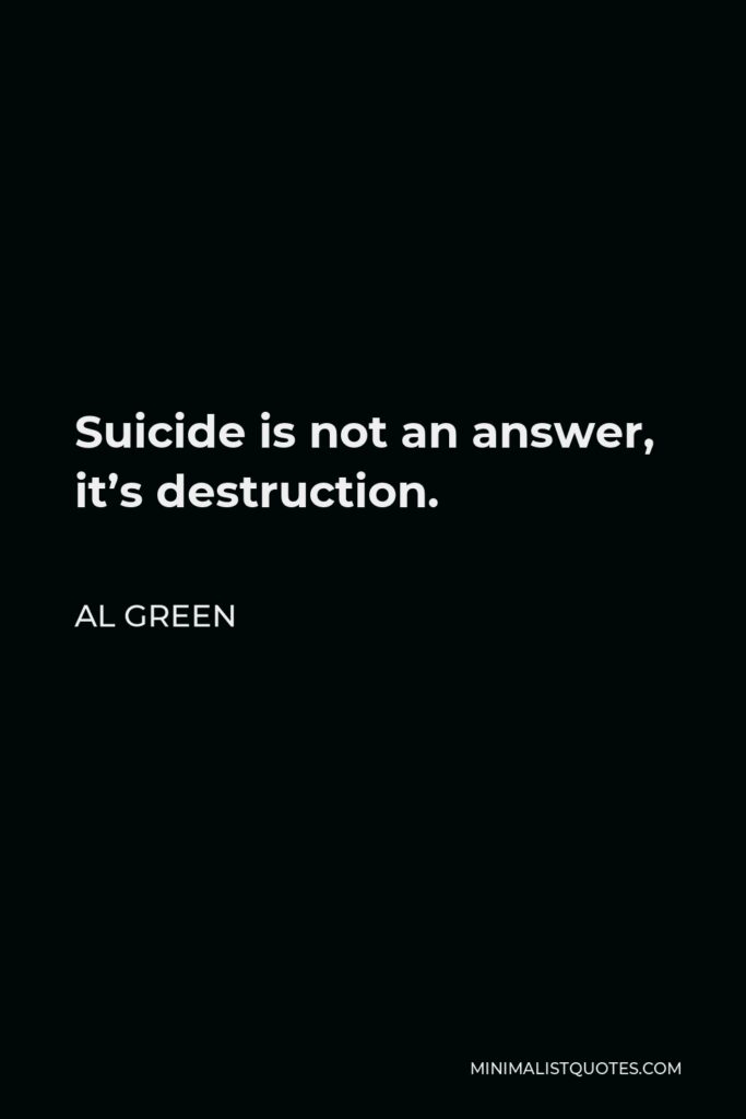 Al Green Quote - Suicide is not an answer, it’s destruction.