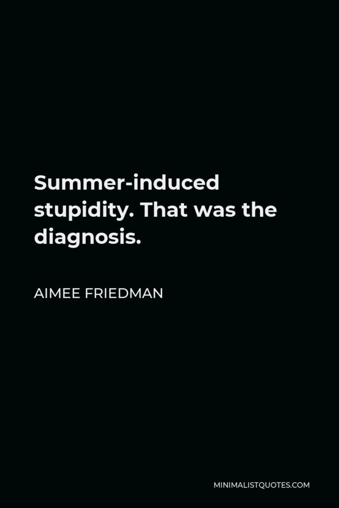 Aimee Friedman Quote - Summer-induced stupidity. That was the diagnosis.