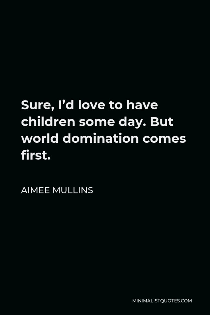 Aimee Mullins Quote - Sure, I’d love to have children some day. But world domination comes first.