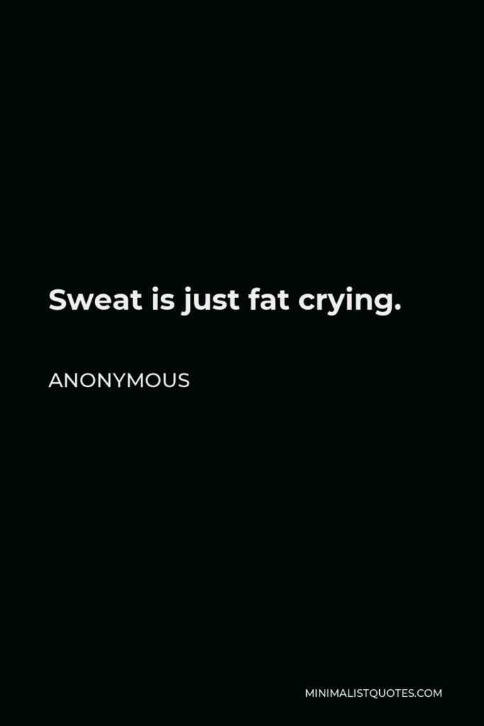 Anonymous Quote - Sweat is just fat crying.
