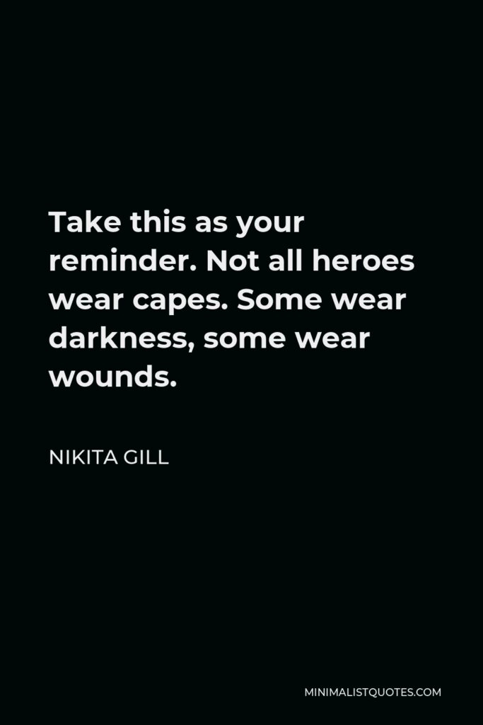 Nikita Gill Quote - Take this as your reminder. Not all heroes wear capes. Some wear darkness, some wear wounds.