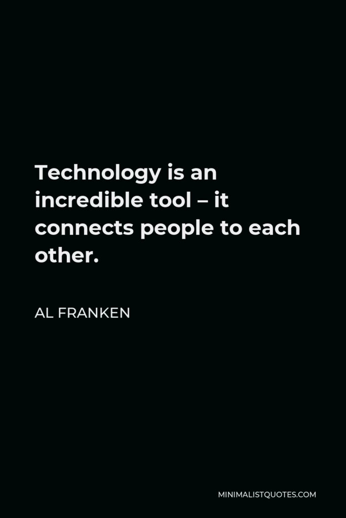 Al Franken Quote - Technology is an incredible tool – it connects people to each other.