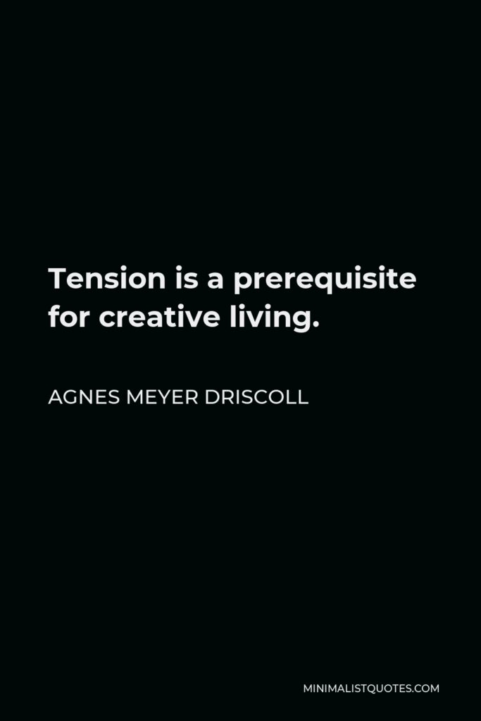 Agnes Meyer Driscoll Quote - Tension is a prerequisite for creative living.