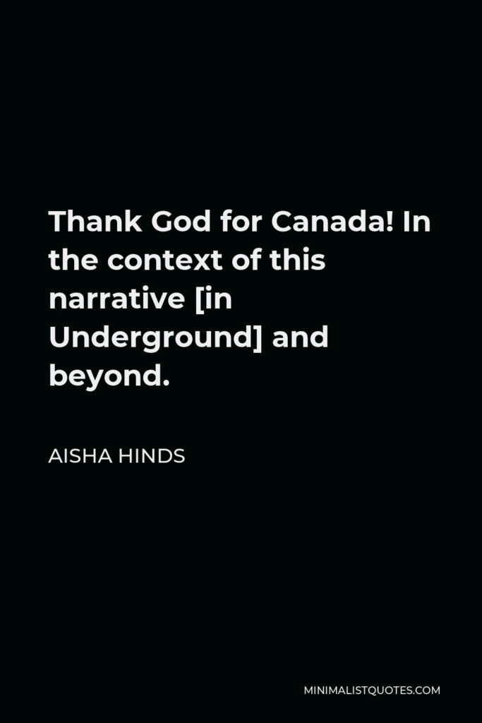 Aisha Hinds Quote - Thank God for Canada! In the context of this narrative [in Underground] and beyond.