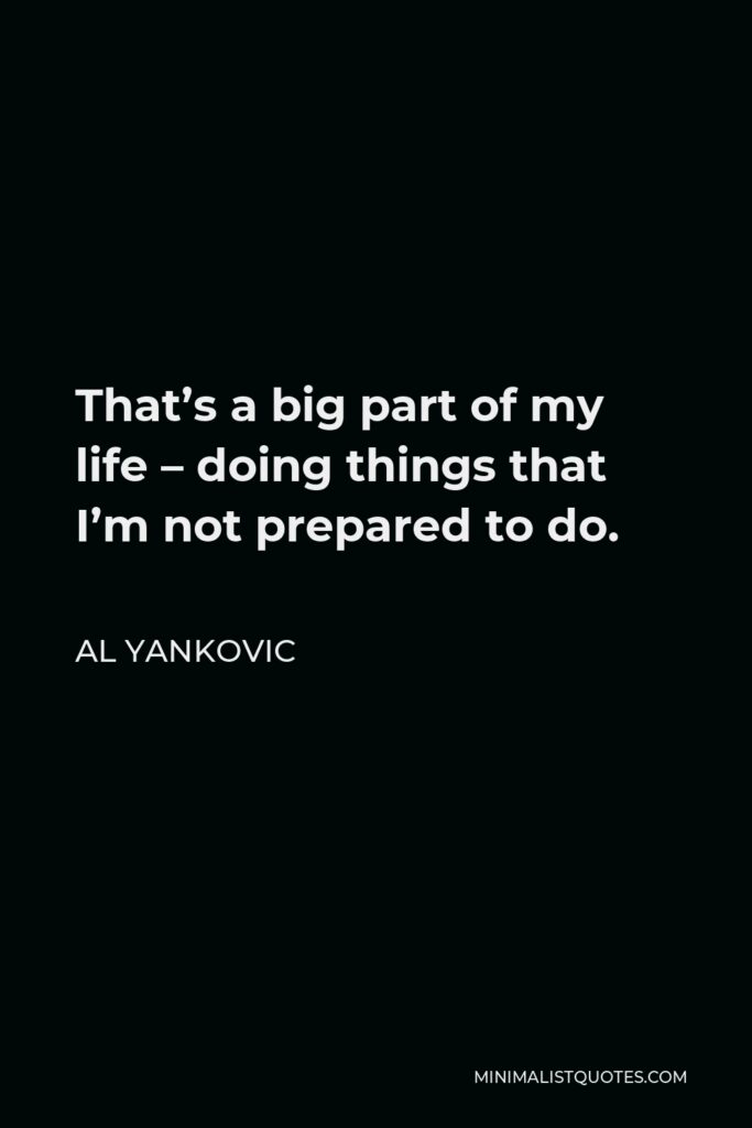 Al Yankovic Quote - That’s a big part of my life – doing things that I’m not prepared to do.