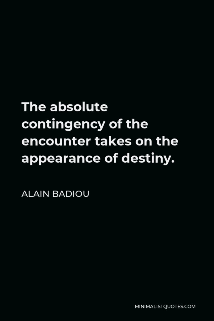 Alain Badiou Quote - The absolute contingency of the encounter takes on the appearance of destiny.