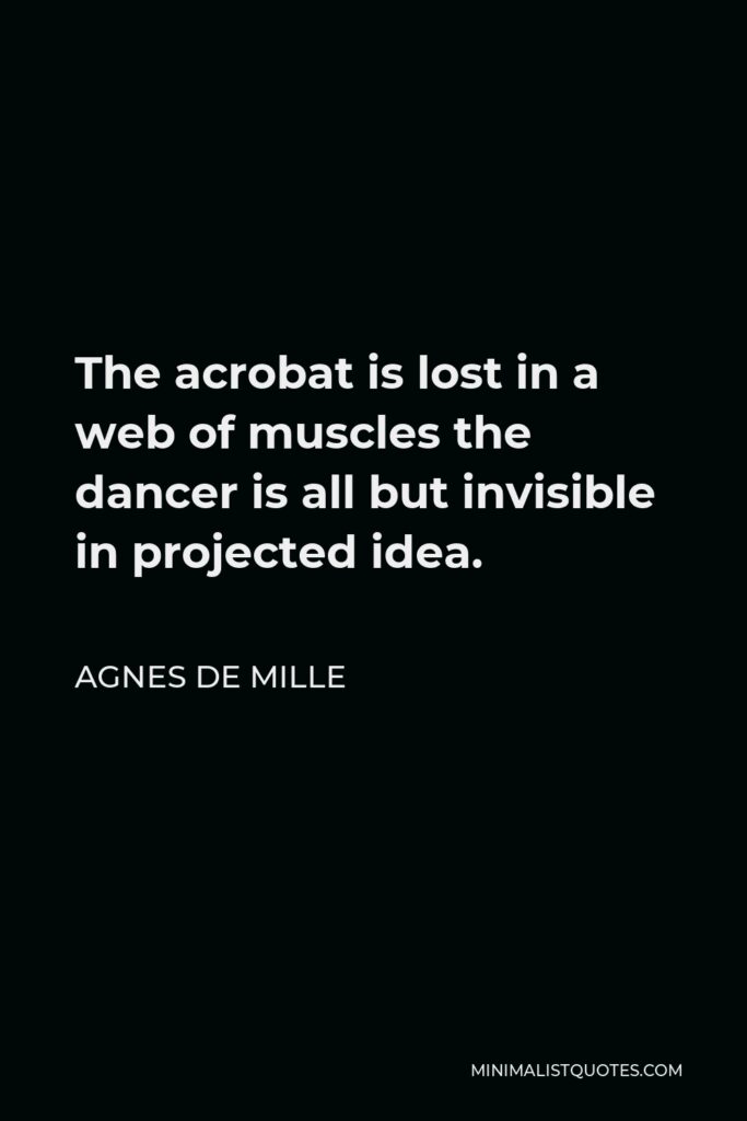 Agnes de Mille Quote - The acrobat is lost in a web of muscles the dancer is all but invisible in projected idea.