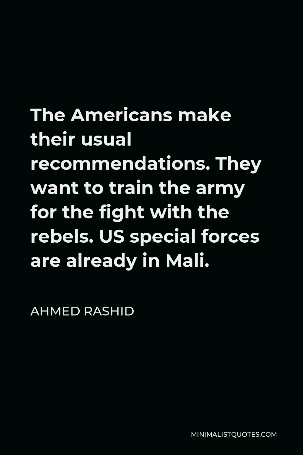 Ahmed Rashid Quote - The Americans make their usual recommendations. They want to train the army for the fight with the rebels. US special forces are already in Mali.