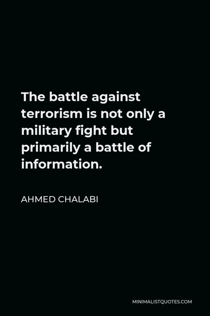 Ahmed Chalabi Quote - The battle against terrorism is not only a military fight but primarily a battle of information.