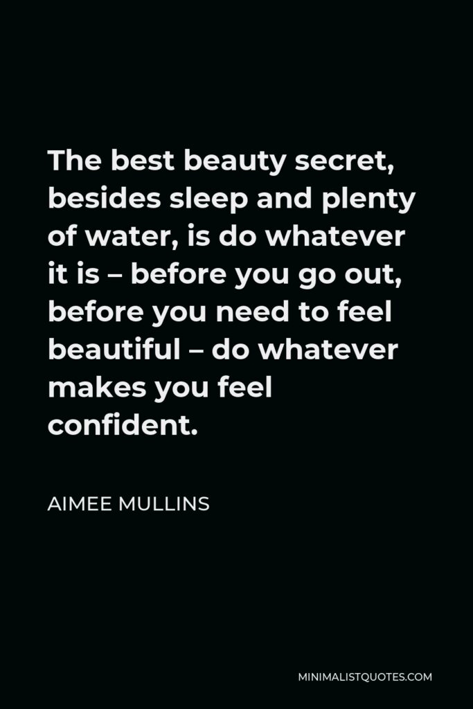 Aimee Mullins Quote - The best beauty secret, besides sleep and plenty of water, is do whatever it is – before you go out, before you need to feel beautiful – do whatever makes you feel confident.