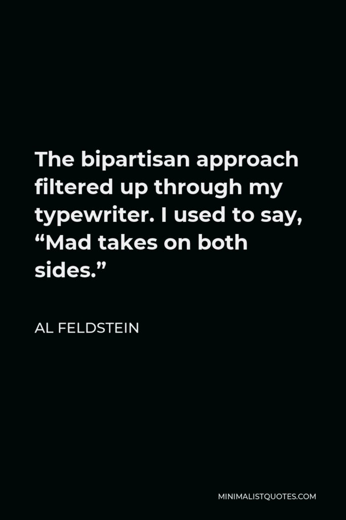 Al Feldstein Quote - The bipartisan approach filtered up through my typewriter. I used to say, “Mad takes on both sides.”