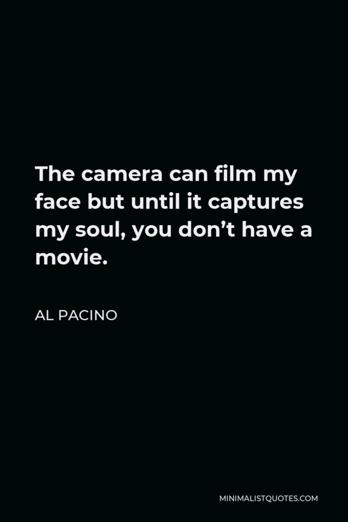 Al Pacino Quote - The camera can film my face but until it captures my soul, you don’t have a movie.