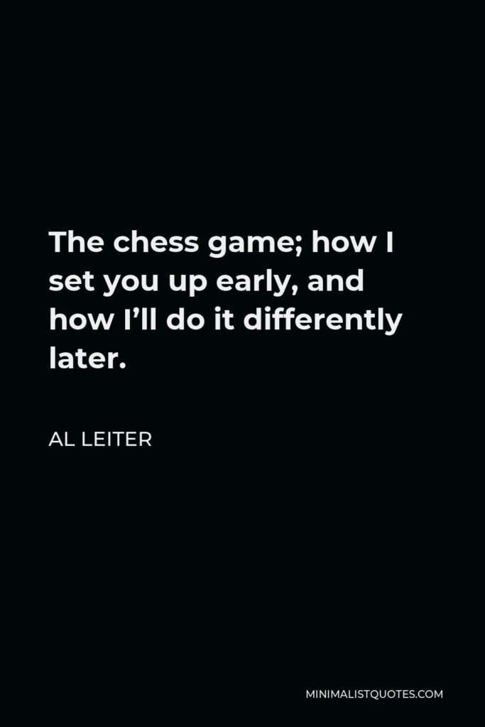 Al Leiter Quote - The chess game; how I set you up early, and how I’ll do it differently later.