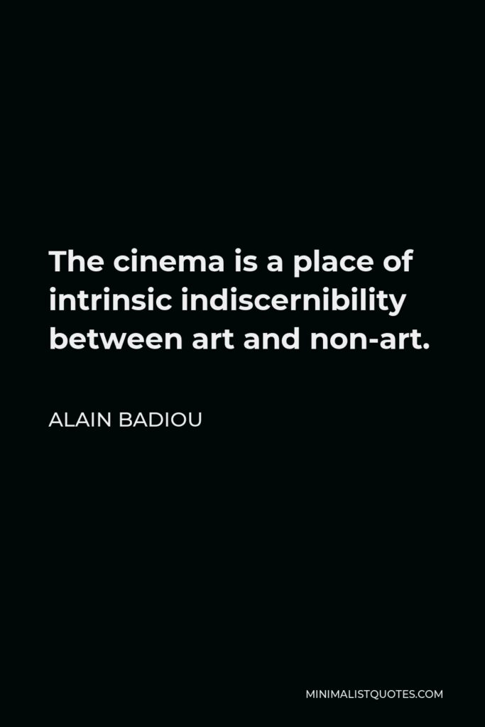 Alain Badiou Quote - The cinema is a place of intrinsic indiscernibility between art and non-art.