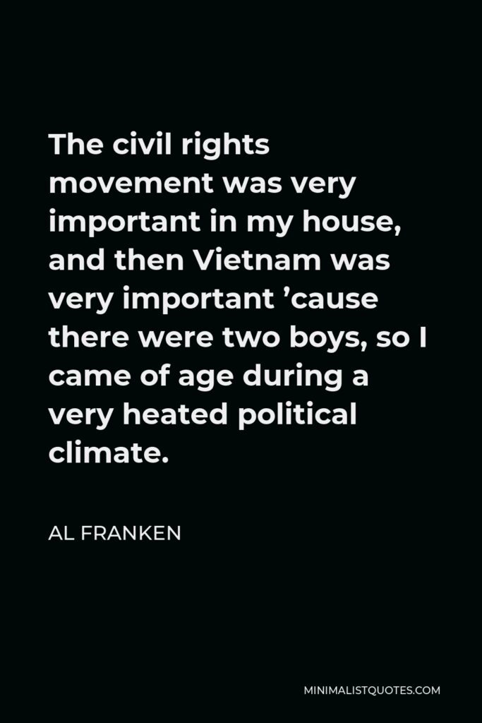 Al Franken Quote - The civil rights movement was very important in my house, and then Vietnam was very important ’cause there were two boys, so I came of age during a very heated political climate.