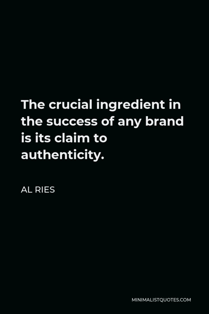 Al Ries Quote - The crucial ingredient in the success of any brand is its claim to authenticity.