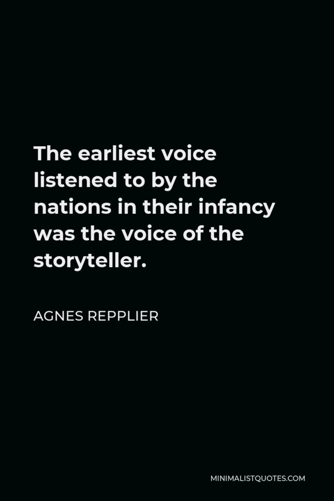 Agnes Repplier Quote - The earliest voice listened to by the nations in their infancy was the voice of the storyteller.