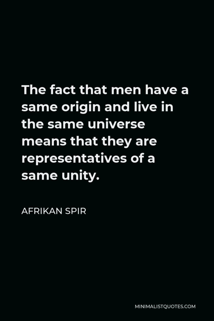 Afrikan Spir Quote - The fact that men have a same origin and live in the same universe means that they are representatives of a same unity.