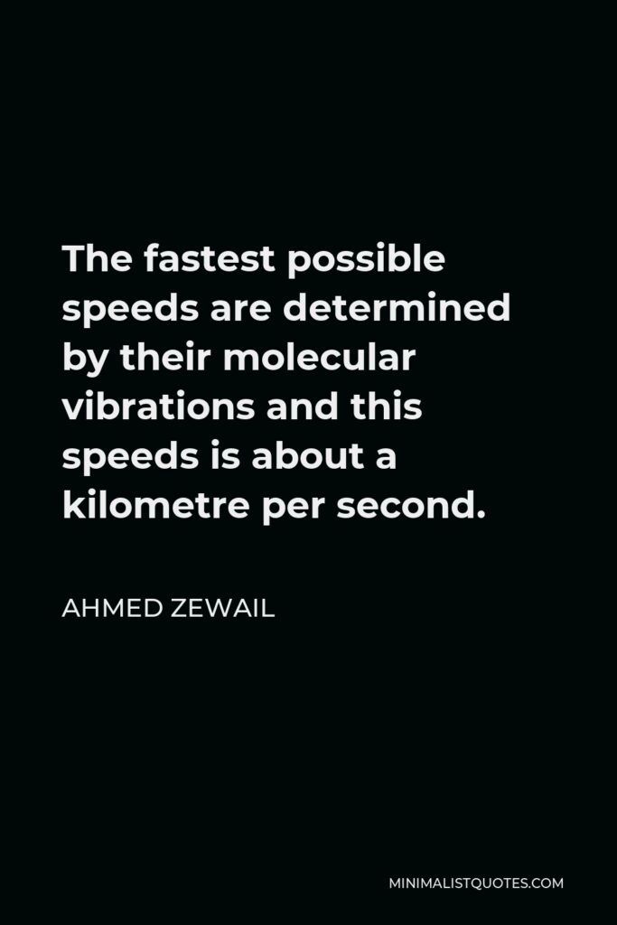 Ahmed Zewail Quote - The fastest possible speeds are determined by their molecular vibrations and this speeds is about a kilometre per second.
