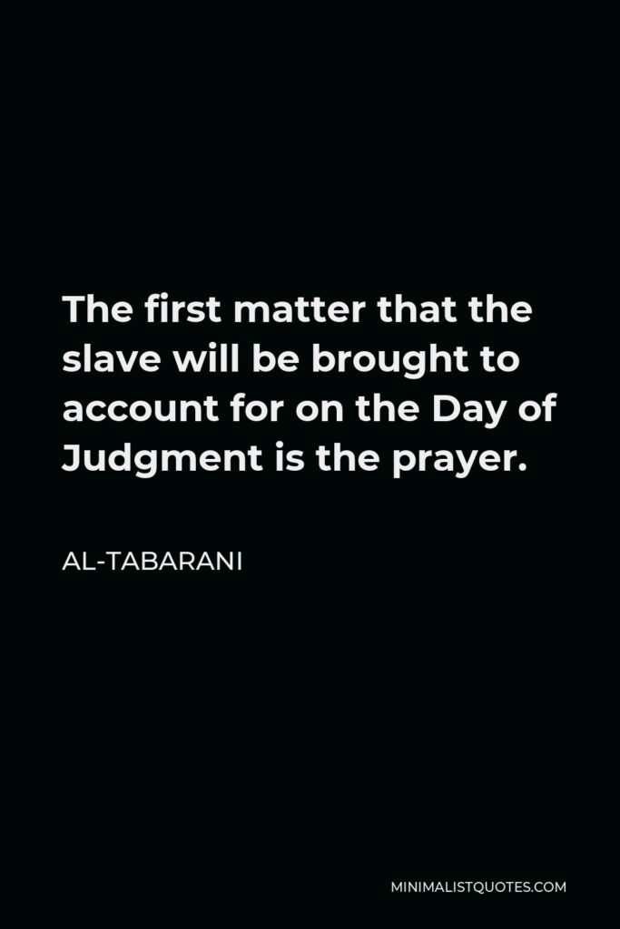 Al-Tabarani Quote - The first matter that the slave will be brought to account for on the Day of Judgment is the prayer.