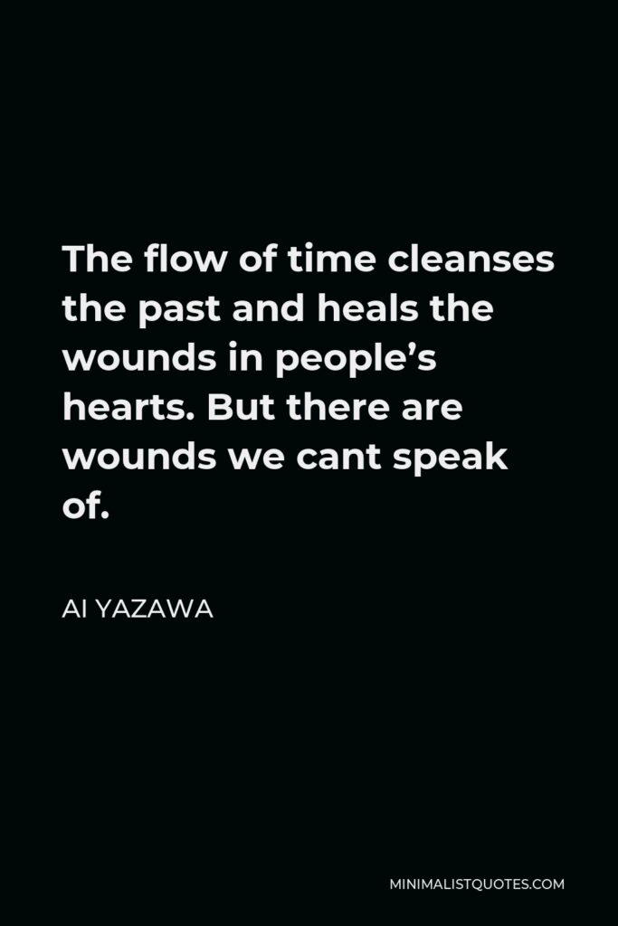Ai Yazawa Quote - The flow of time cleanses the past and heals the wounds in people’s hearts. But there are wounds we cant speak of.