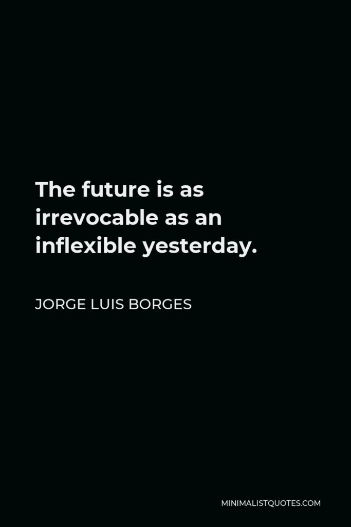 Jorge Luis Borges Quote - The future is as irrevocable as an inflexible yesterday.