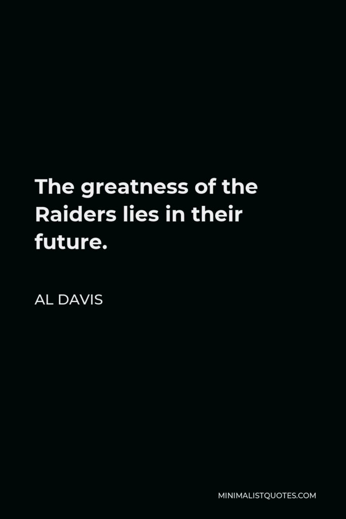Al Davis Quote - The greatness of the Raiders lies in their future.