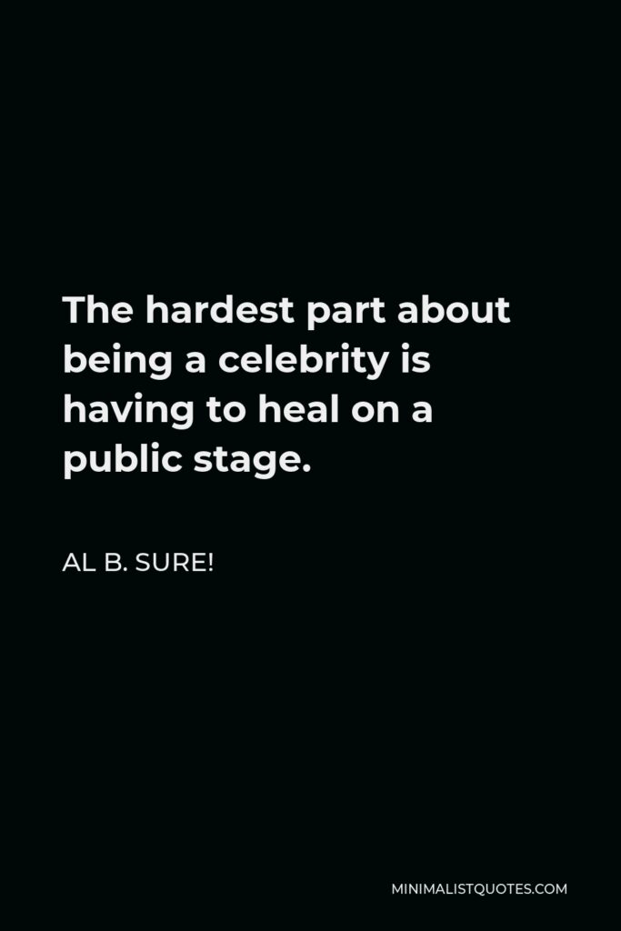 Al B. Sure! Quote - The hardest part about being a celebrity is having to heal on a public stage.