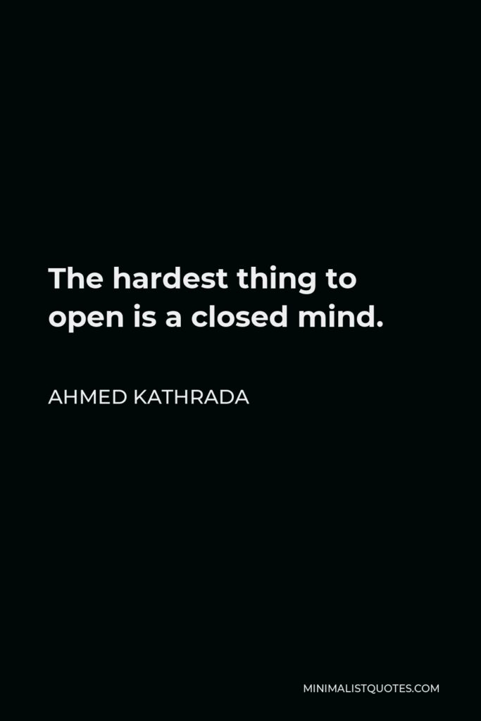 Ahmed Kathrada Quote - The hardest thing to open is a closed mind.