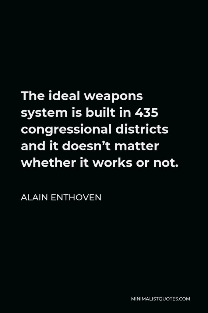 Alain Enthoven Quote - The ideal weapons system is built in 435 congressional districts and it doesn’t matter whether it works or not.