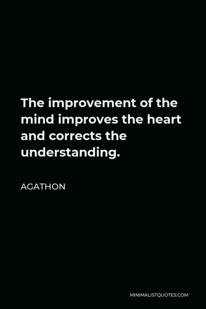 Agathon Quote - The improvement of the mind improves the heart and corrects the understanding.