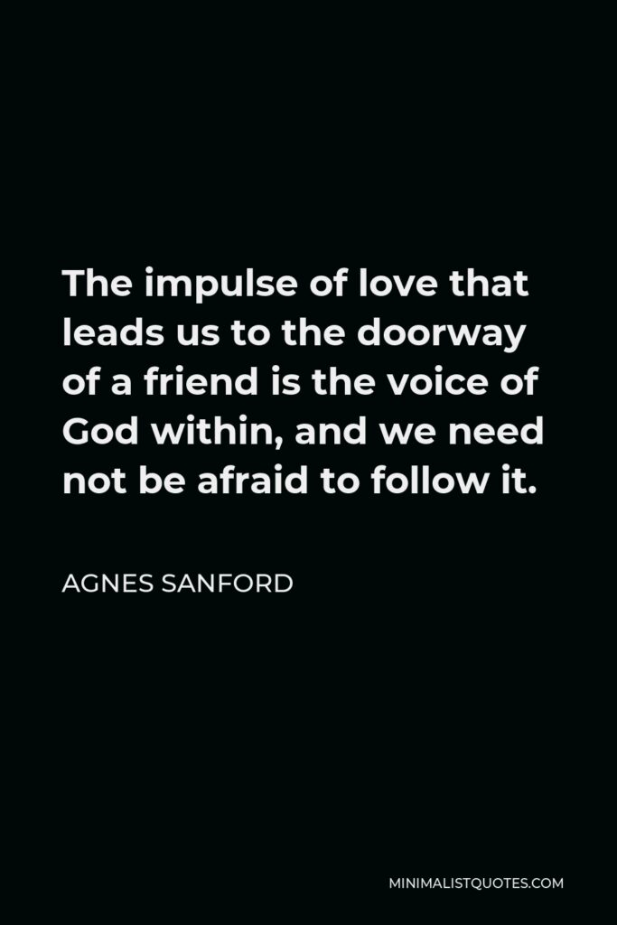 Agnes Sanford Quote - The impulse of love that leads us to the doorway of a friend is the voice of God within, and we need not be afraid to follow it.