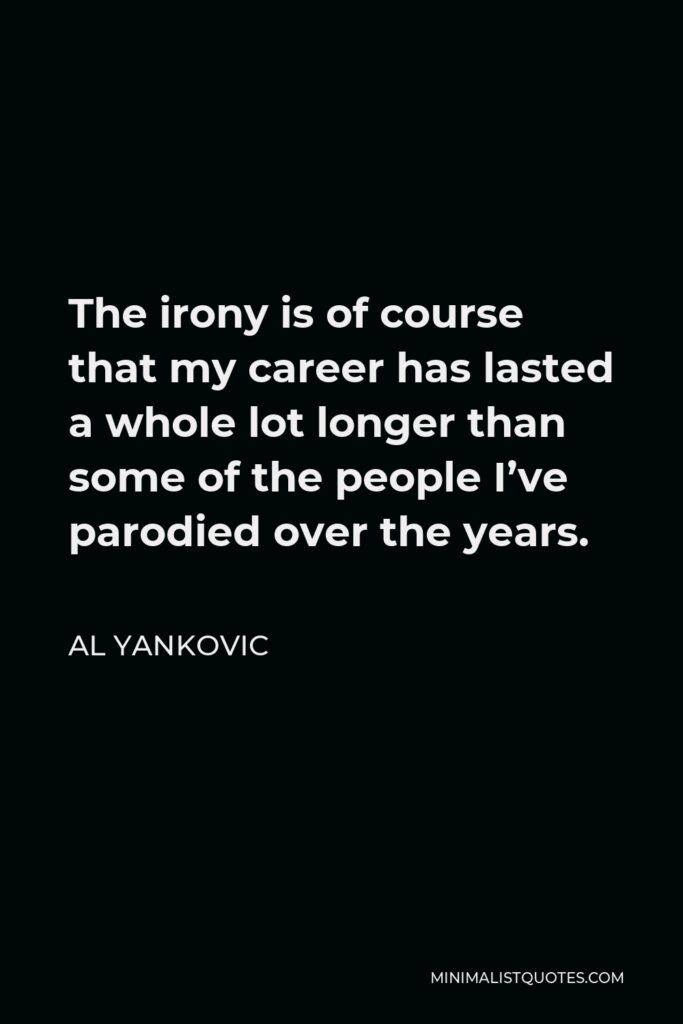 Al Yankovic Quote - The irony is of course that my career has lasted a whole lot longer than some of the people I’ve parodied over the years.