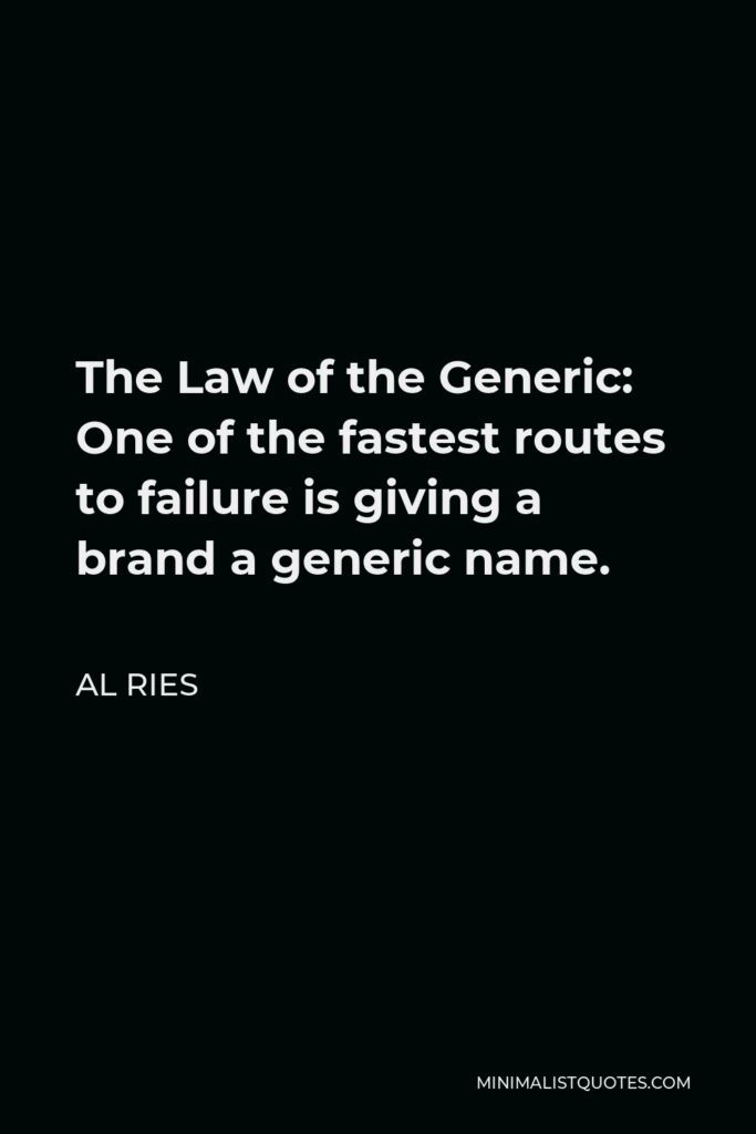 Al Ries Quote - The Law of the Generic: One of the fastest routes to failure is giving a brand a generic name.
