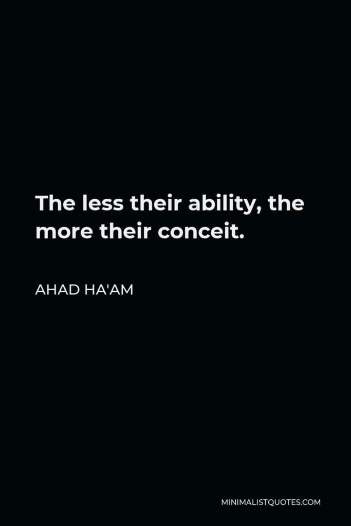 Ahad Ha'am Quote - The less their ability, the more their conceit.