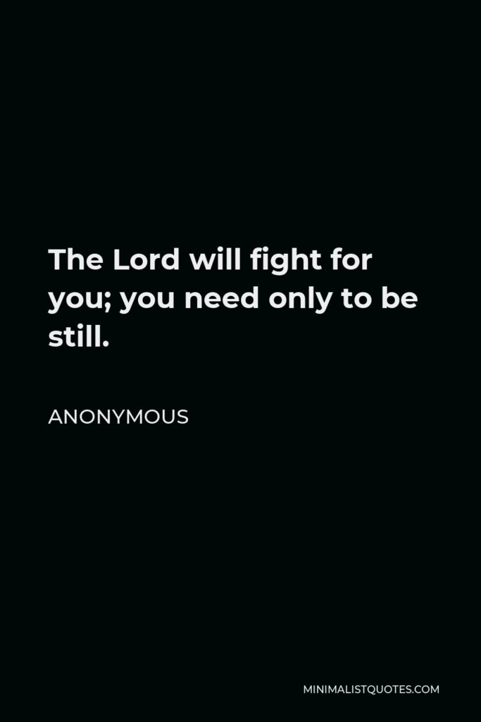 Anonymous Quote - The Lord will fight for you; you need only to be still.