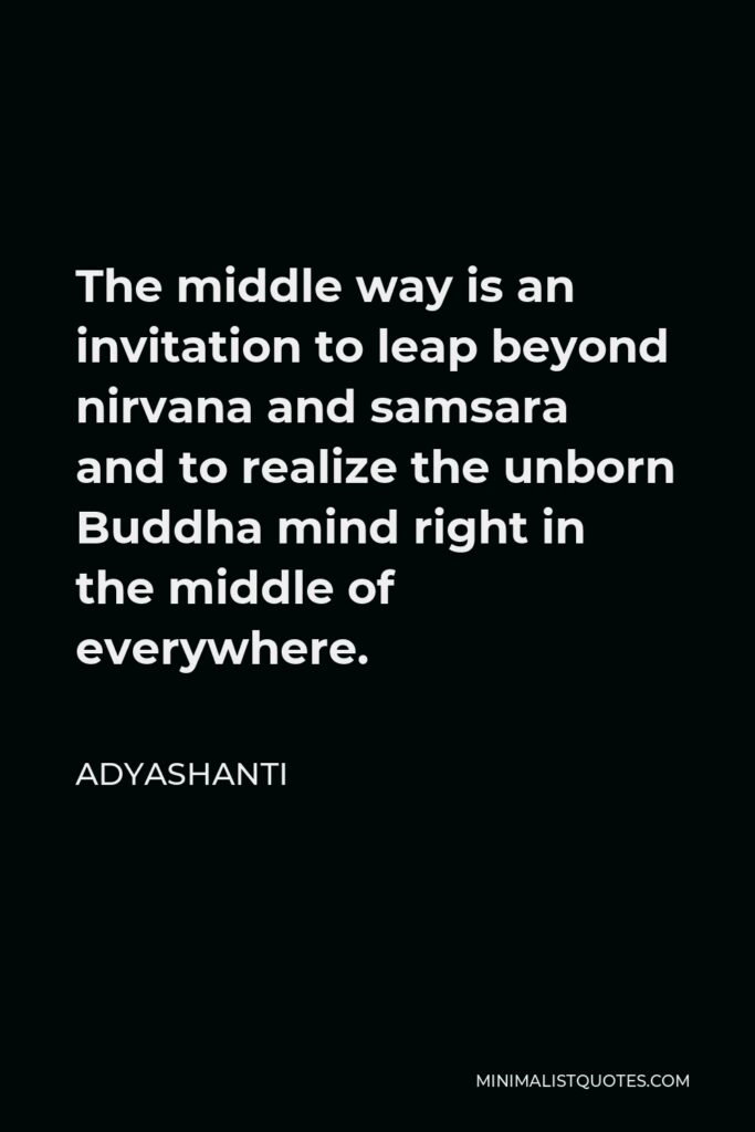 Adyashanti Quote - The middle way is an invitation to leap beyond nirvana and samsara and to realize the unborn Buddha mind right in the middle of everywhere.
