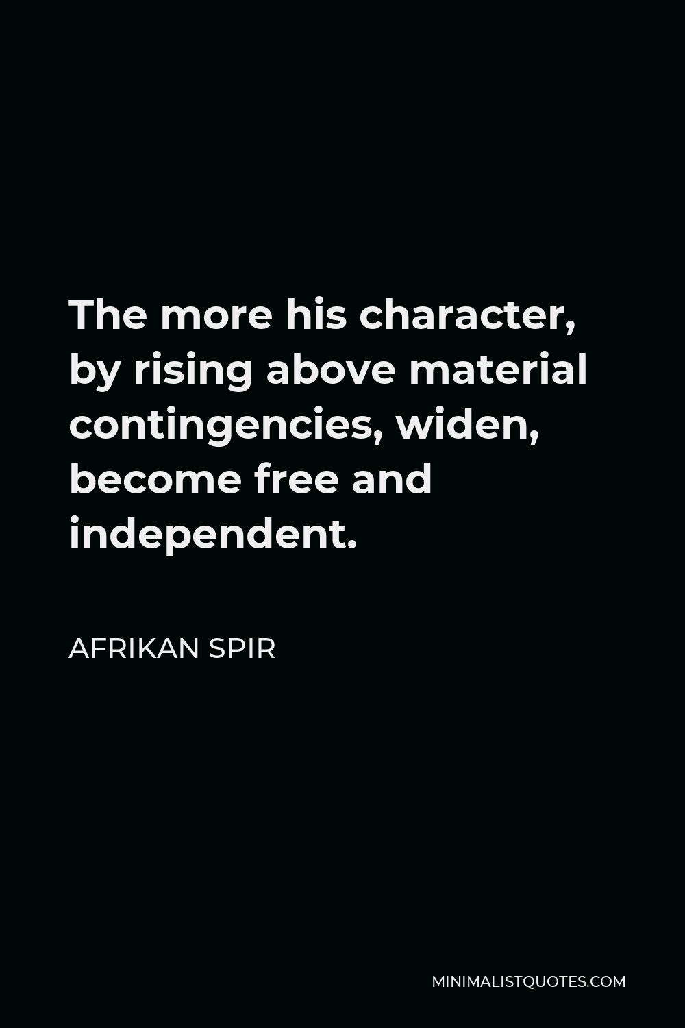 Afrikan Spir Quote - The more his character, by rising above material contingencies, widen, become free and independent.