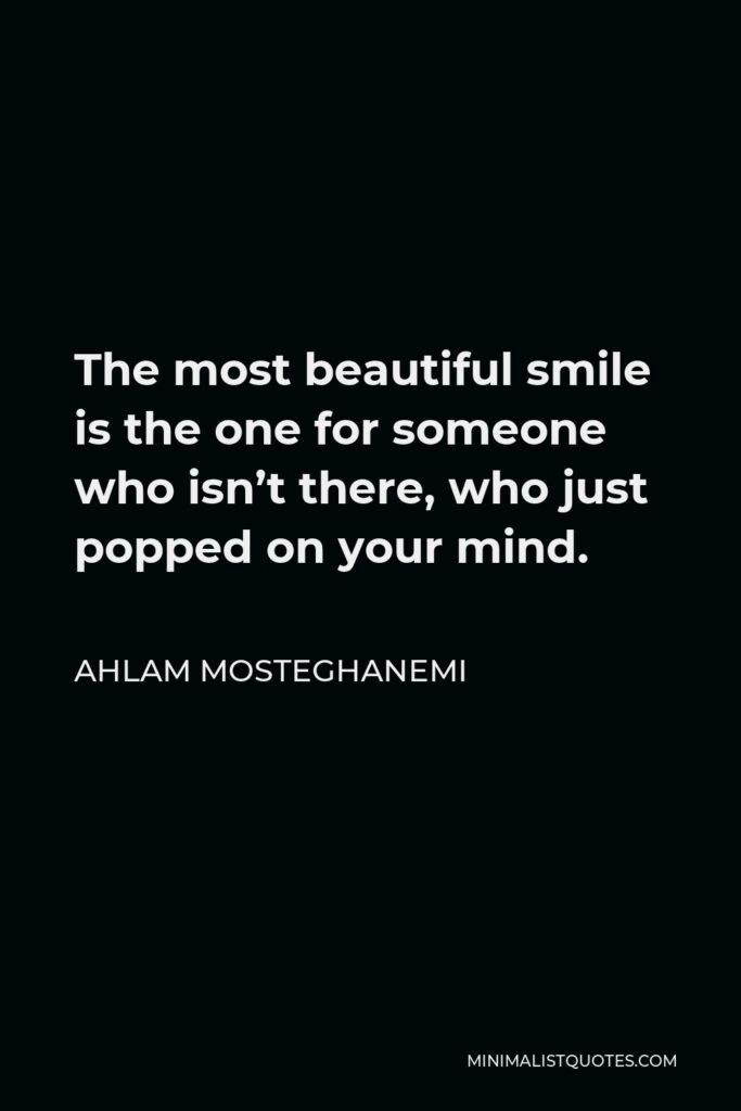 Ahlam Mosteghanemi Quote - The most beautiful smile is the one for someone who isn’t there, who just popped on your mind.