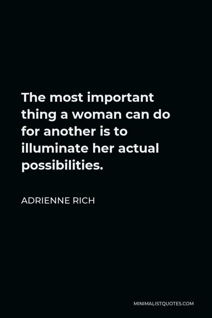 Adrienne Rich Quote - The most important thing a woman can do for another is to illuminate her actual possibilities.