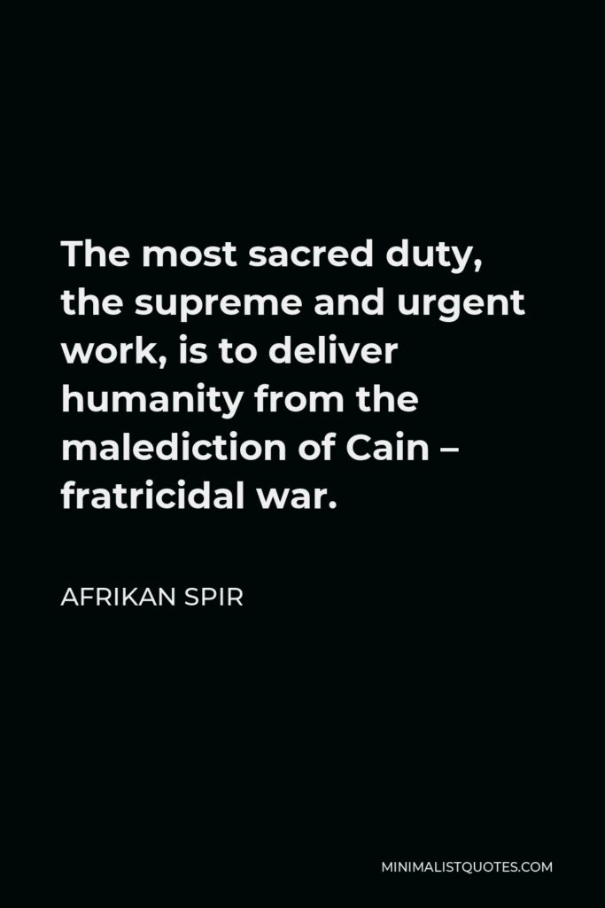 Afrikan Spir Quote - The most sacred duty, the supreme and urgent work, is to deliver humanity from the malediction of Cain – fratricidal war.