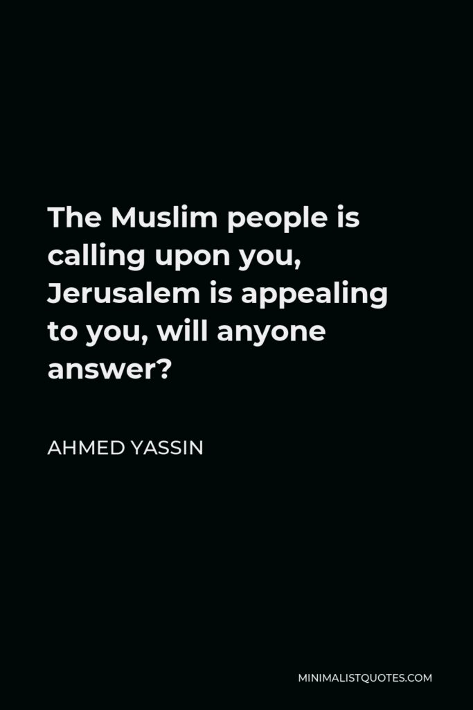 Ahmed Yassin Quote - The Muslim people is calling upon you, Jerusalem is appealing to you, will anyone answer?