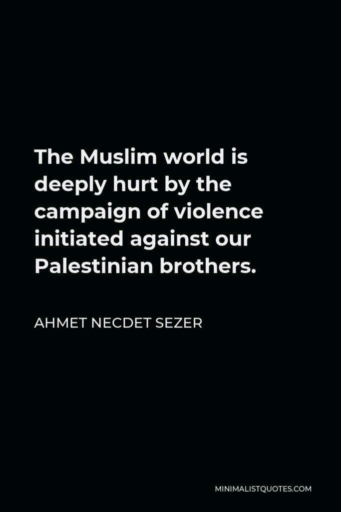 Ahmet Necdet Sezer Quote - The Muslim world is deeply hurt by the campaign of violence initiated against our Palestinian brothers.