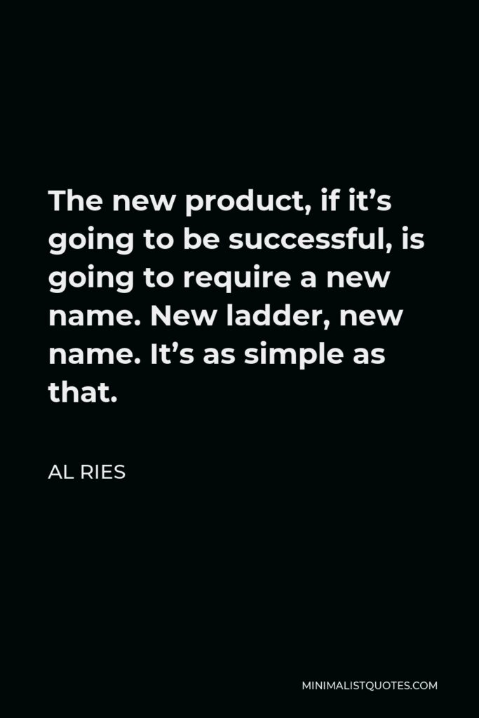 Al Ries Quote - The new product, if it’s going to be successful, is going to require a new name. New ladder, new name. It’s as simple as that.