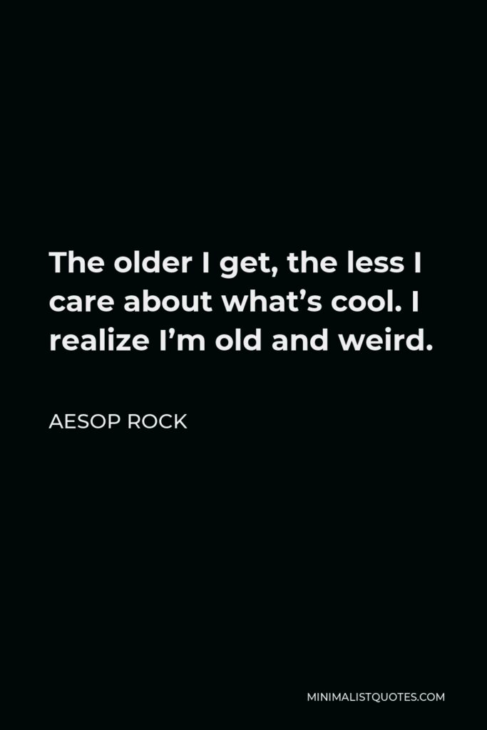 Aesop Rock Quote - The older I get, the less I care about what’s cool. I realize I’m old and weird.